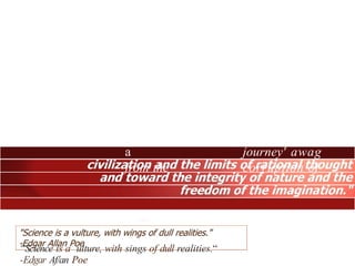 a journey' awag
from the corruption of
— the American Romanticism period
“Science is a ulture, with sings of dull realities.“
-Edgar Af/an Poe
 