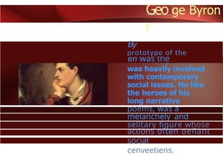 Geo
r
By
en was the
prototype of the
poems, was a
melanchely and
selitary figure whose
actions often defiant
social
cenveetiens.
 