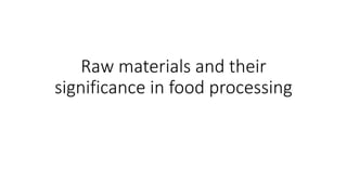 Raw materials and their
significance in food processing
 