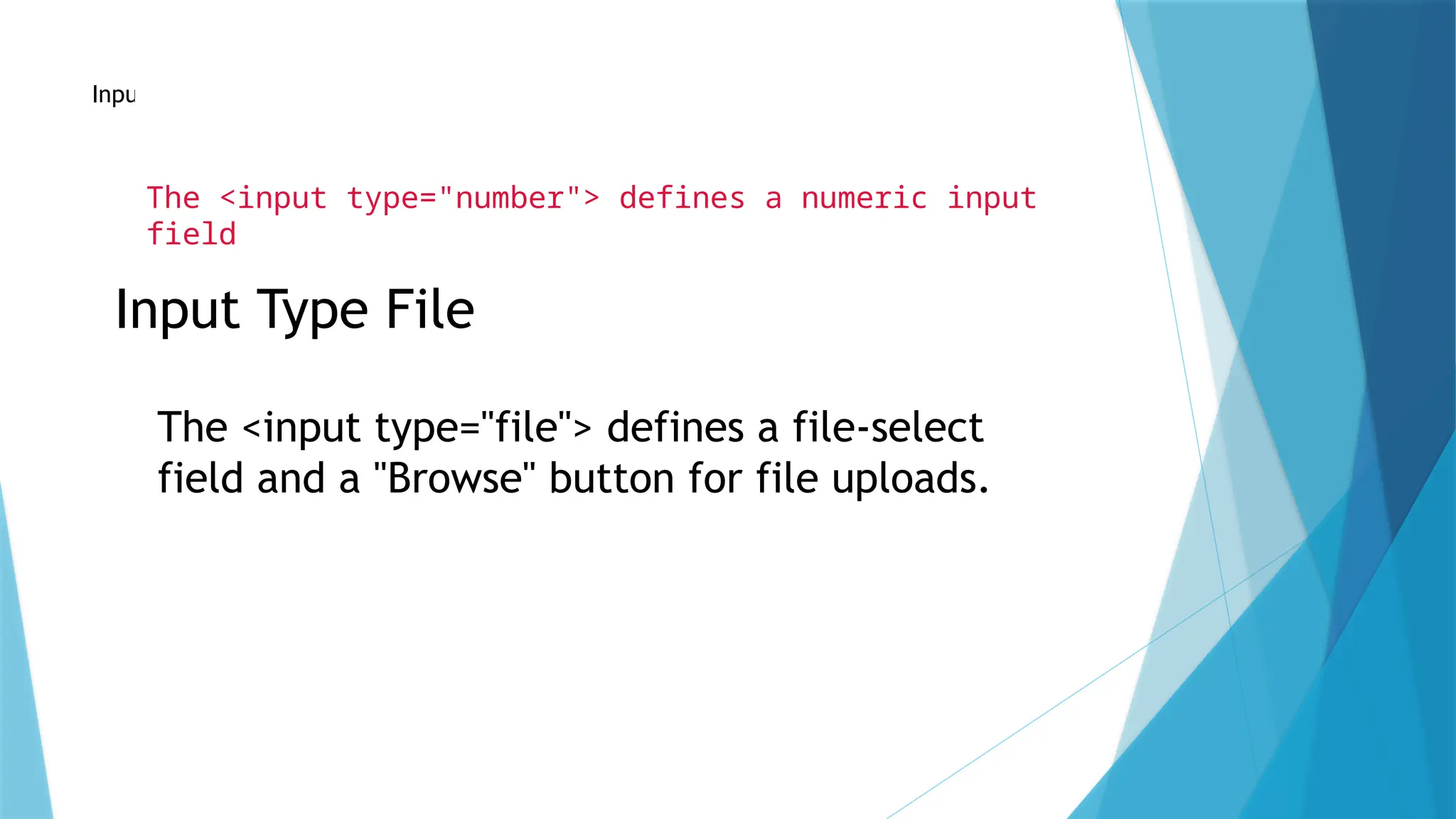 Input Type Number
The <input type="number"> defines a numeric input
field
Input Type File
The <input type="file"> defines a file-select
field and a "Browse" button for file uploads.
 