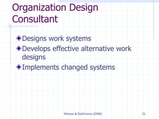 Werner & DeSimone (2006) 31
Organization Design
Consultant
Designs work systems
Develops effective alternative work
designs
Implements changed systems
 