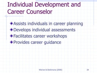 Werner & DeSimone (2006) 34
Individual Development and
Career Counselor
Assists individuals in career planning
Develops individual assessments
Facilitates career workshops
Provides career guidance
 