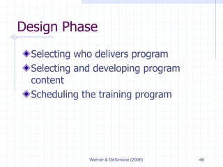 Werner & DeSimone (2006) 46
Design Phase
Selecting who delivers program
Selecting and developing program
content
Scheduling the training program
 