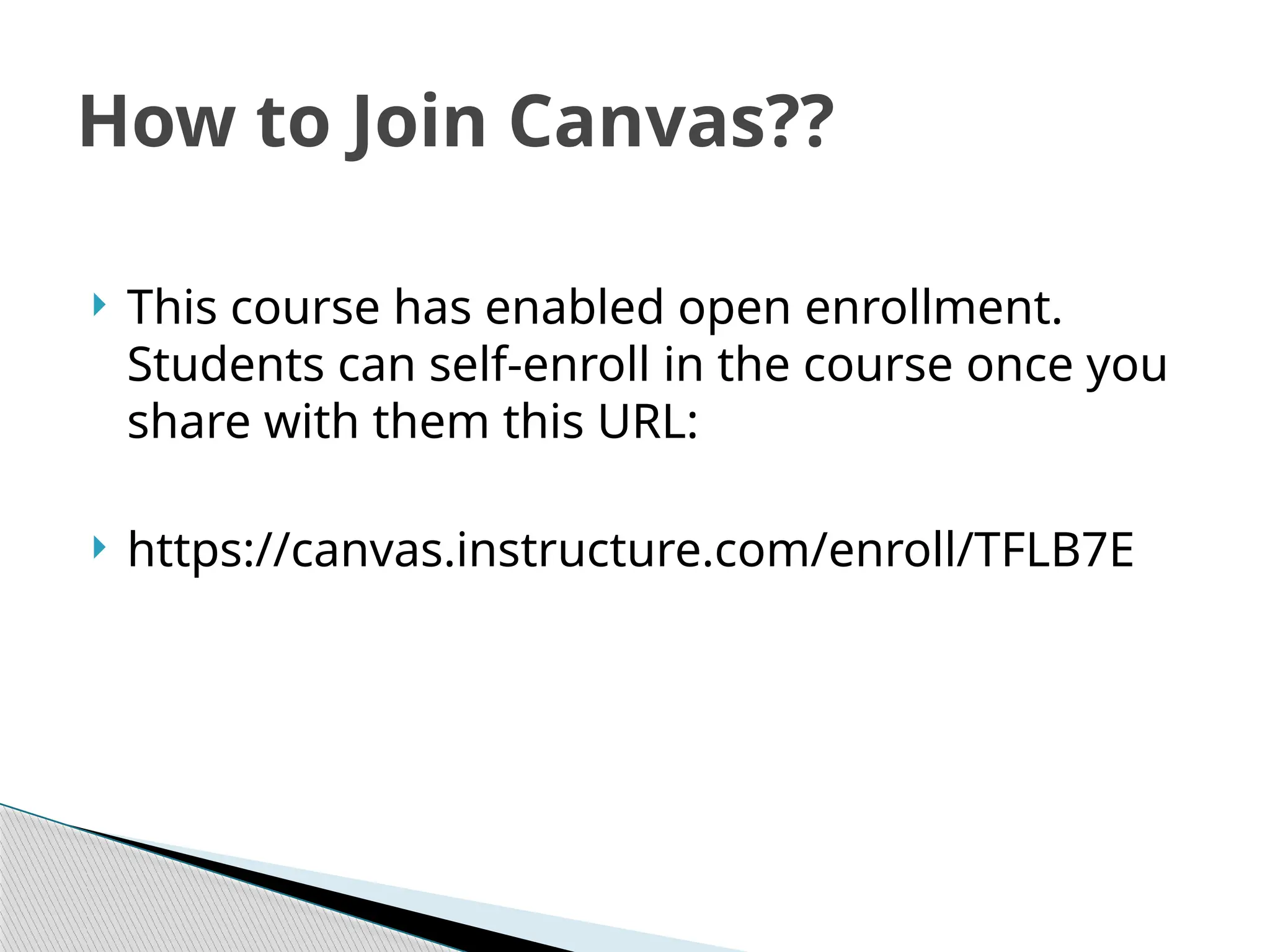  This course has enabled open enrollment.
Students can self-enroll in the course once you
share with them this URL:
 https://canvas.instructure.com/enroll/TFLB7E
How to Join Canvas??
 