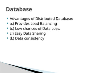 ? Advantages of Distributed Database:
? a.) Provides Load Balancing
? b.) Low chances of Data Loss.
? c.) Easy Data Sharing
? d.) Data consistency
Database
 