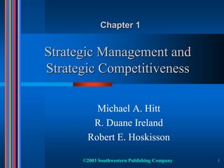 ©2003 Southwestern Publishing Company 1
Strategic Management and
Strategic Competitiveness
Michael A. Hitt
R. Duane Ireland
Robert E. Hoskisson
Chapter 1
 