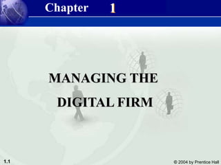 1.1 © 2004 by Prentice Hall
Management Information Systems 8/e
Chapter 1 Managing the Digital Firm
1
MANAGING THE
DIGITAL FIRM
Chapter
 