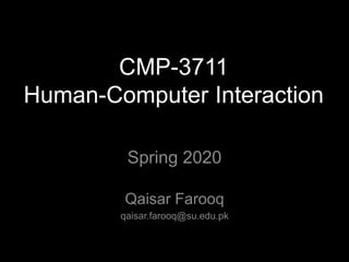 CMP-3711
Human-Computer Interaction
Spring 2020
Qaisar Farooq
qaisar.farooq@su.edu.pk
 
