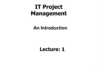 1
An Introduction
Lecture: 1
IT Project
Management
 