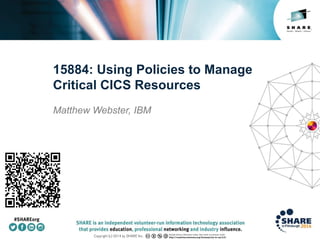 Insert
Custom
Session
QR if
Desired.
15884: Using Policies to Manage
Critical CICS Resources
Matthew Webster, IBM
 