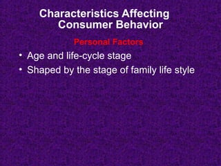 Characteristics Affecting
Consumer Behavior
• Age and life-cycle stage
• Shaped by the stage of family life style
Personal Factors
 