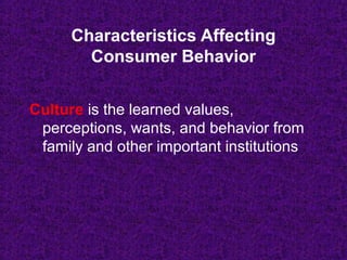 Culture is the learned values,
perceptions, wants, and behavior from
family and other important institutions
Characteristics Affecting
Consumer Behavior
 