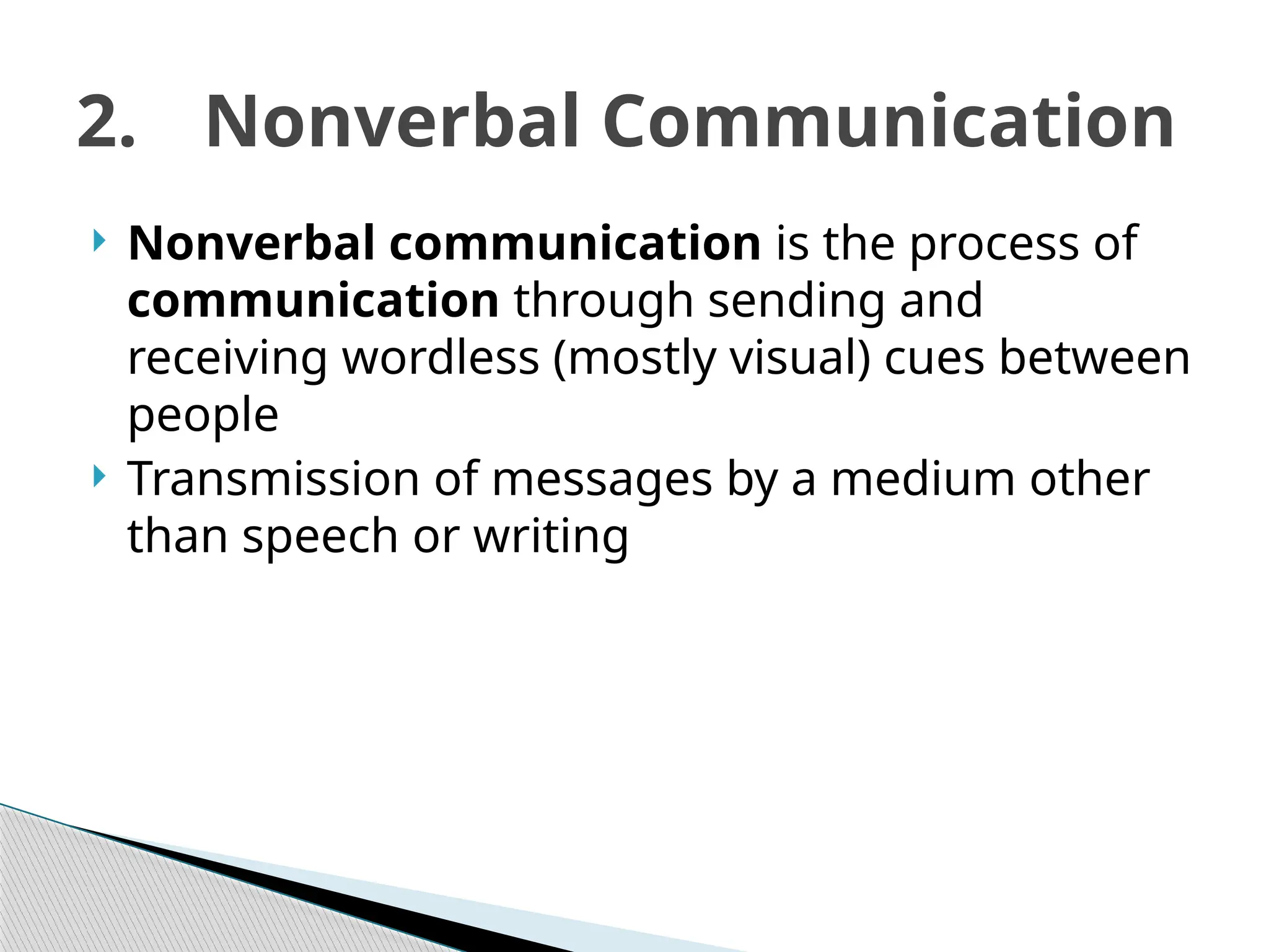  Nonverbal communication is the process of
communication through sending and
receiving wordless (mostly visual) cues between
people
 Transmission of messages by a medium other
than speech or writing
2. Nonverbal Communication
 