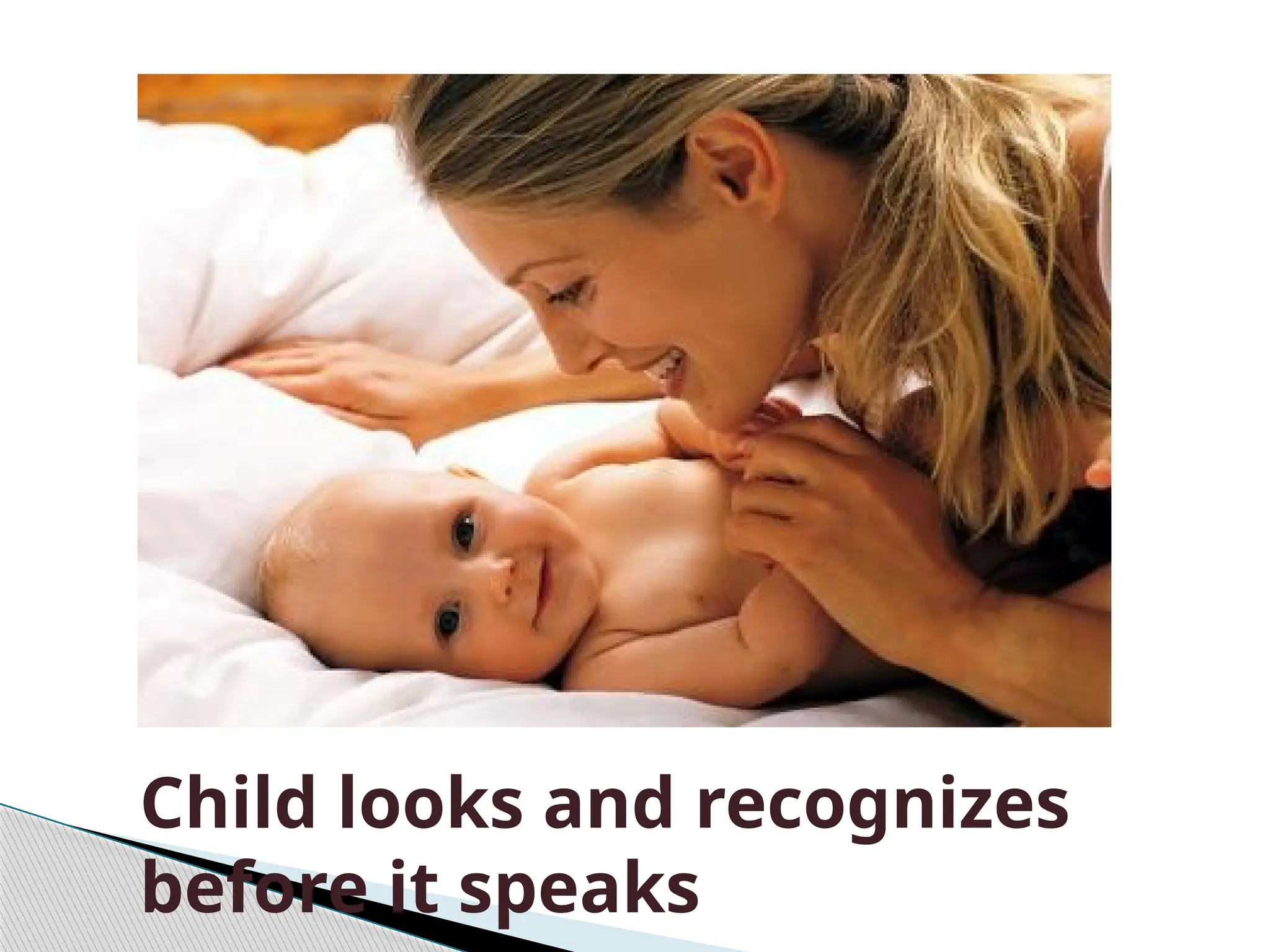 Child looks and recognizes
before it speaks
 