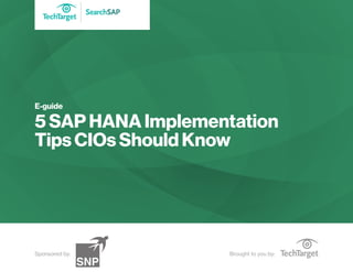 SearchSAP
Brought to you by:Sponsored by:
E-guide
5 SAP HANA Implementation
Tips CIOs Should Know
 