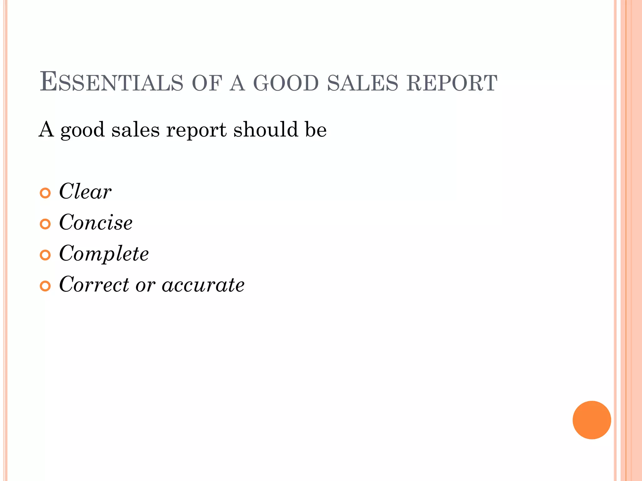 ESSENTIALS OF A GOOD SALES REPORT
A good sales report should be
 Clear
 Concise
 Complete
 Correct or accurate
 