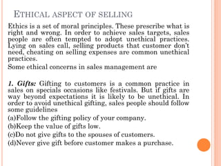 ETHICAL ASPECT OF SELLING
Ethics is a set of moral principles. These prescribe what is
right and wrong. In order to achiev...
