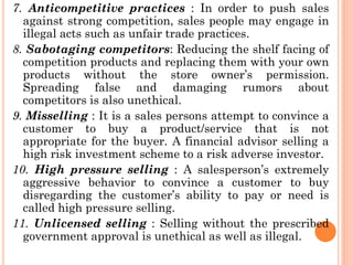 7. Anticompetitive practices : In order to push sales
against strong competition, sales people may engage in
illegal acts ...