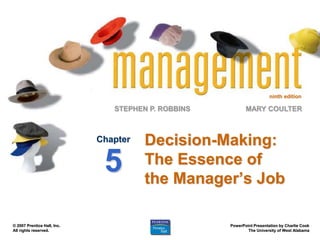 ninth edition
STEPHEN P. ROBBINS
PowerPoint Presentation by Charlie Cook
The University of West Alabama
MARY COULTER
© 2007 Prentice Hall, Inc.
All rights reserved.
Decision-Making:
The Essence of
the Manager’s Job
Chapter
5
 