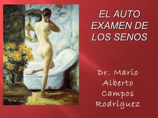 EL AUTOEL AUTO
EXAMEN DEEXAMEN DE
LOS SENOSLOS SENOS
Dr. Mario
Alberto
Campos
Rodríguez
 