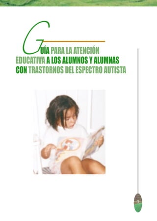 G       UÍA PARA LA ATENCIÓN
EDUCATIVA A LOS ALUMNOS Y ALUMNAS
CON TRASTORNOS DEL ESPECTRO AUTISTA




                                      1
 