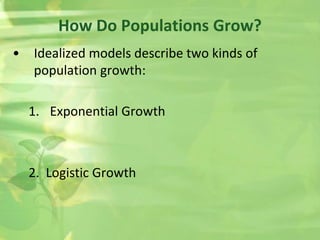 • Idealized models describe two kinds of
population growth:
1. Exponential Growth
2. Logistic Growth
How Do Populations Grow?
 