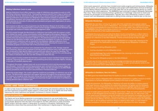 16 17
The West Midlands network of Museum Development Officers Annual Report 2012-13 The West Midlands network of Museum Development Officers Annual Report 2012-13
Making Collections Count in Leek
Making Collections Count offers museums a range of collections care projects to work on with
the Flying Collections Assistant (FCA). Participating museums benefit from 3 days of advice and
training from the FCA, delivered through one-to-one, in-person coaching and remote support.
Making Collections Count projects are designed to help museums achieve or maintain the
Accreditation Standard. Each project begins with a Benchmarks in Collections Care assessment
which provides an overview of collections care standards and gives each organisation an action
plan for improvement.
One museum to take part in the programme was the Nicholson Museum & Art Gallery in Leek.
The museum’s curator requested help to review current storage conditions at the Nicholson and
the project also looked at related collections management issues.
The FCA worked through the Benchmarks in Collections Care toolkit with the museum curator
and collated the results. Using a prioritisation toolkit developed at Birmingham Museums Trust,
each non-compliant benchmark was assessed according to the risk it posed to the collection
and the time and resources required to address it. This exercise produced a list of high priority
actions for the Nicholson to begin work on, providing the foundation of a plan for continual
improvements in collections care as required for Accreditation. Making Collections Count
provided support in achieving a number of these benchmarks, allowing the museum to make
immediate progress on more than half of the prioritised actions.
Storage conditions at the museum were assessed during subsequent visits. Storage materials
were examined, objects were re-packed to provide greater protection and a new labelling system
was introduced to help identify objects more quickly and reduce the need for handling. The
curator commented that, having been through a number of boxes with the FCA, and discussing
the needs of individual items, she now felt confident to tackle the rest.
Project support funding enabled the Nicholson to purchase museum standard storage boxes and
materials, improving general conditions and protecting particularly vulnerable objects, including
a rare pack of Jacobean playing cards.
Throughout the project, related issues such as environmental control and documentation were
also discussed. Current pest monitoring procedures were reviewed and the museum began to
develop an integrated pest management strategy. Advice was also provided on the SPECTRUM
primary procedures and the museum’s Documentation Procedural Manual.
Before the project began, the curator rated the workforce’s knowledge of collections care as fair
or poor. The Benchmarks assessment and support delivered throughout the programme helped
the museum to recognise what they were doing well and to identify improvements that could
be made. Above all, increased knowledge and awareness brought a new sense of confidence in
making decisions about collection care.
Users and their Experience
In order to help museums engage more effectively with existing and potential audiences, the Users
and their Experience programme targets support in three areas; the use of digital and social media,
improving the visitor experience and greater involvement in tourism initiatives.
Digital and Social Media
The Digital and Social Media programme is encouraging museums to use social media more
effectively to communicate with existing users and to engage new audiences, including media-literate
young people. Museums have also been encouraged to use their collections to create innovative
digital content. Particular support is being given to museums in Shropshire, Staffordshire, and
Worcestershire where there has previously been little involvement in digital projects. Following an
initial needs assessment, activities have included social media surgeries and training events, Wikipedia
Showcase events, and a Wikipedian in Residence pilot project with Staffordshire Archives & Heritage
Service. Malvern Museum piloted the use of QR codes that can be read by mobile devices as a means
of enhancing the visitor experience, The WMMDOs have continued to support Wikipedia ‘Backstage
Pass’ tours. These involve museums hosting a guided tour of ‘backstage’ areas (such as stores and
archives) for the benefit of local Wikipedians. Typically, this is then followed by a session in which
museum staff and Wikipedians collaborate on editing articles relating to material seen on the tour.
Wikipedia Wanderings
Wikipedia has now been running for 12 years and is the world’s 6th most popular website.
There are 38 million active users or Wikipedians. Around 600 museums in England have entries
in the online encyclopaedia but some have been slow on the uptake. Over the last two years,
the WMMDOs have been encouraging museums to build pages, run ‘backstage pass’ events and
exploit all the benefits of this massive phenomenon.
A Wikipedia Showcase event was held at the Black Country Living Museum in March 2013 to
showcase current developments and offer guidance on how to use this resource to get more
exposure for collections in the West Midlands. Themes covered during the day included:
•	 how Wikipedia improves digital access to collections on a large scale, drawing on the
experience of the Staffordshire Archives & Heritage Service Wikipedian in Residency
Project
•	 creating and editing Wikipedia articles
•	 training volunteers to write Wikipedia entries
•	 running Backstage Pass events and Wikipedia Club, drawing on the experience of the
Black Country Living Museum
•	 the future for Wikipedia projects in the West Midlands
The event was not only a success in sharing knowledge and ideas but also generated great
enthusiasm about engaging with the digital community to open up even greater access to the
wealth of information held in West Midlands museums.
Wikipedian in Residence, New Art Gallery
An MDO grant has helped Walsall New Art Gallery to recruit a Wikipedian in Residence.
This is a role in which a Wikipedia editor undertakes a placement in a gallery, museum or similar
organisation to facilitate Wikipedia entries related to the work of that institution.
During the placement, the Wikipedian in Residence will assist the gallery to release material
under open licences, and to develop the relationship between the gallery and the Wikipedia
community. A series of Wikipedia entries will be created that highlight significant artists and
artworks in their collection, and link these to other entries in the on-line encyclopaedia.
A series of public events is planned, including ‘edit-a-thons’. These are events which bring people
together to edit Wikipedia entries focused on a particular subject area. An ‘edit-a-thon’ may
include experienced Wikipedians along with people who have specialist knowledge but have not
previously contributed to Wikipedia. Training and support for people new to editing Wikipedia
entries will also be offered. The focus will be on the collection and related articles, but attendees
will be able to use the gallery’s extensive library to research other topics. It is also hoped to
develop translations of articles about the gallery and its collections into other languages.
UsersandtheirExperience
 