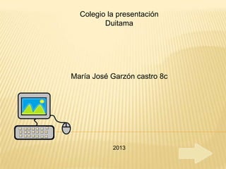 Colegio la presentación
         Duitama




María José Garzón castro 8c




           2013
 