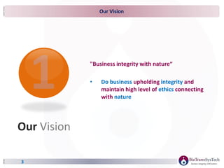 Our Vision
3
Our Vision
"Business integrity with nature“
• Do business upholding integrity and
maintain high level of ethics connecting
with nature
 