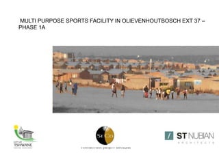 MULTI PURPOSE SPORTS FACILITY IN OLIEVENHOUTBOSCH EXT 37 –
PHASE 1A
 