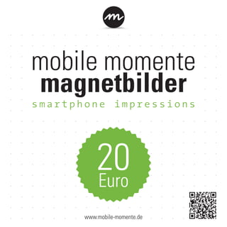 mobile momente
magnetbilder
20Euro
www.mobile-momente.de
smartphone impressions
 