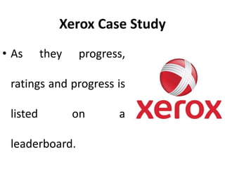 Xerox Case Study
• As they progress,
ratings and progress is
listed on a
leaderboard.
 