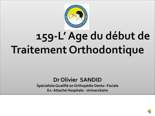 159-L’ Age du début de
Traitement Orthodontique
Dr Olivier SANDID
Spécialiste Qualifié en Orthopédie Dento -Faciale
Ex- Attaché Hospitalo - Universitaire
1
 