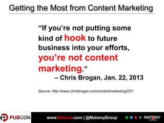 Getting the Most from Content Marketing
“If you’re not putting some
kind of hook to future
business into your efforts,

you’re not content
marketing.”
– Chris Brogan, Jan. 22, 2013
Source: http://www.chrisbrogan.com/contentmarketing201/

www.Matomy.com | @MatomyGroup

 