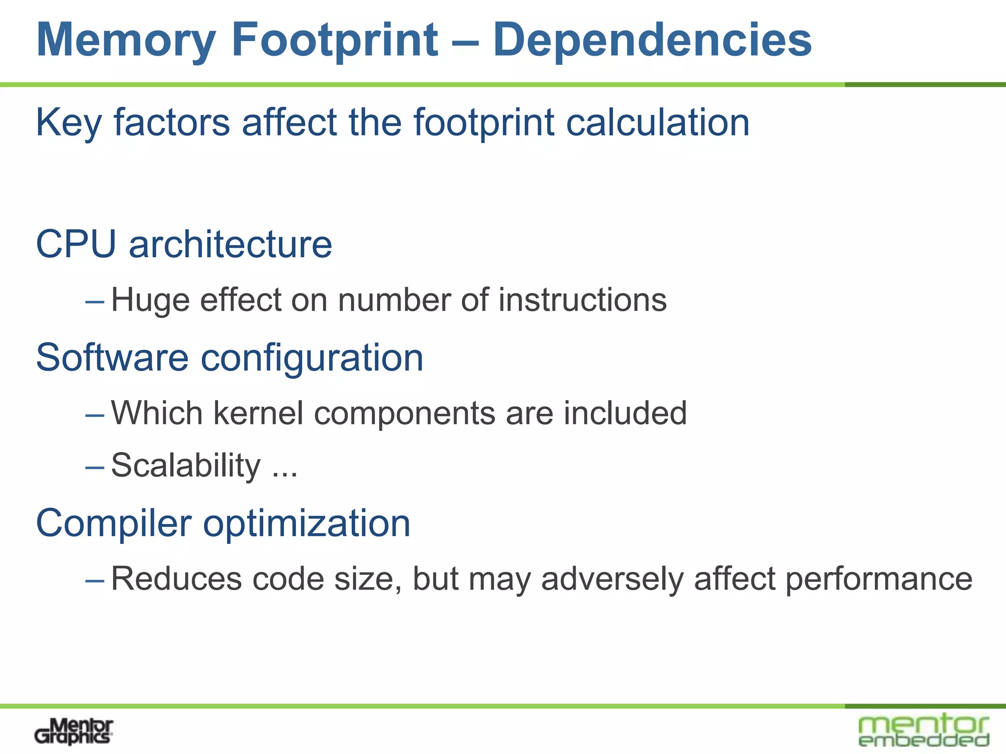 Memory Footprint – Dependencies
Key factors affect the footprint calculation


CPU architecture
   – Huge effect on number of instructions
Software configuration
   – Which kernel components are included
   – Scalability ...
Compiler optimization
   – Reduces code size, but may adversely affect performance
 