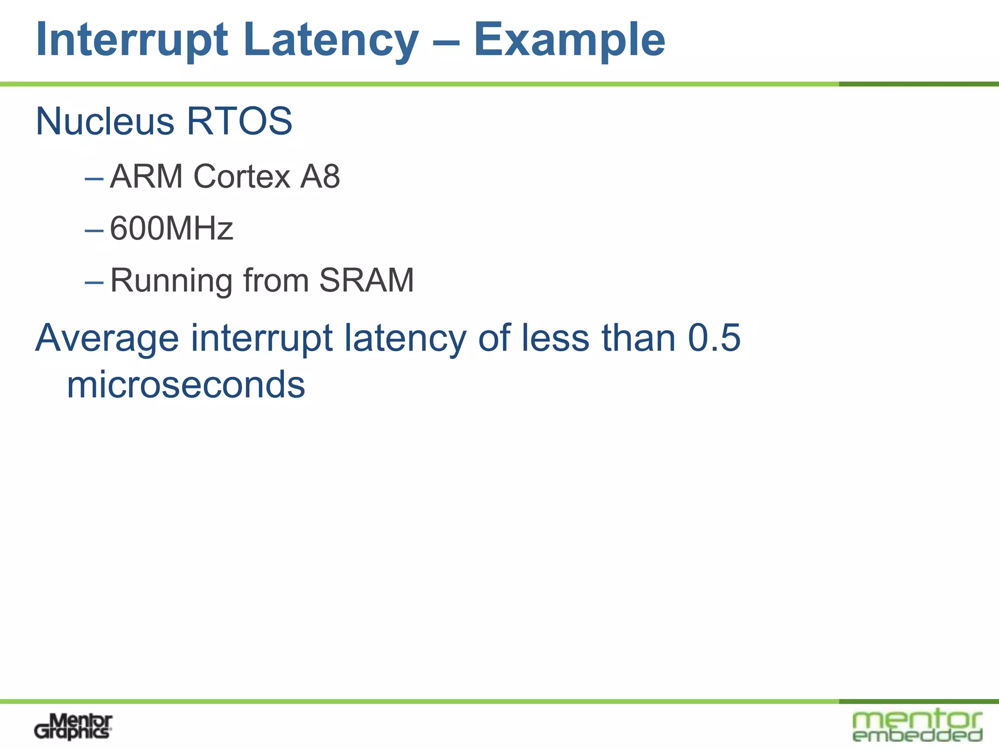 Interrupt Latency – Example
Nucleus RTOS
  – ARM Cortex A8
  – 600MHz
  – Running from SRAM
Average interrupt latency of less than 0.5
 microseconds
 