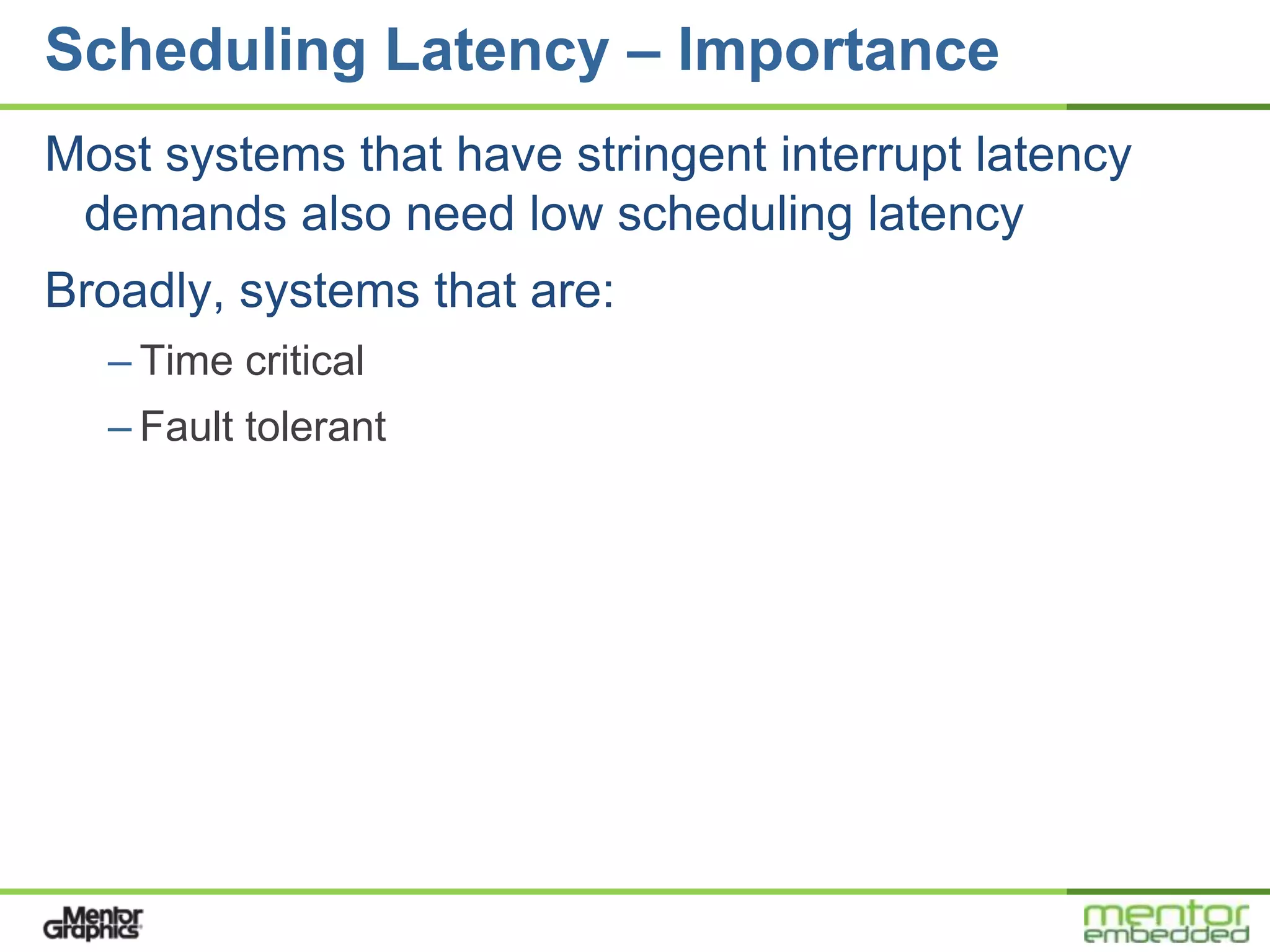 Scheduling Latency – Importance
Most systems that have stringent interrupt latency
 demands also need low scheduling latency
Broadly, systems that are:
  – Time critical
  – Fault tolerant
 