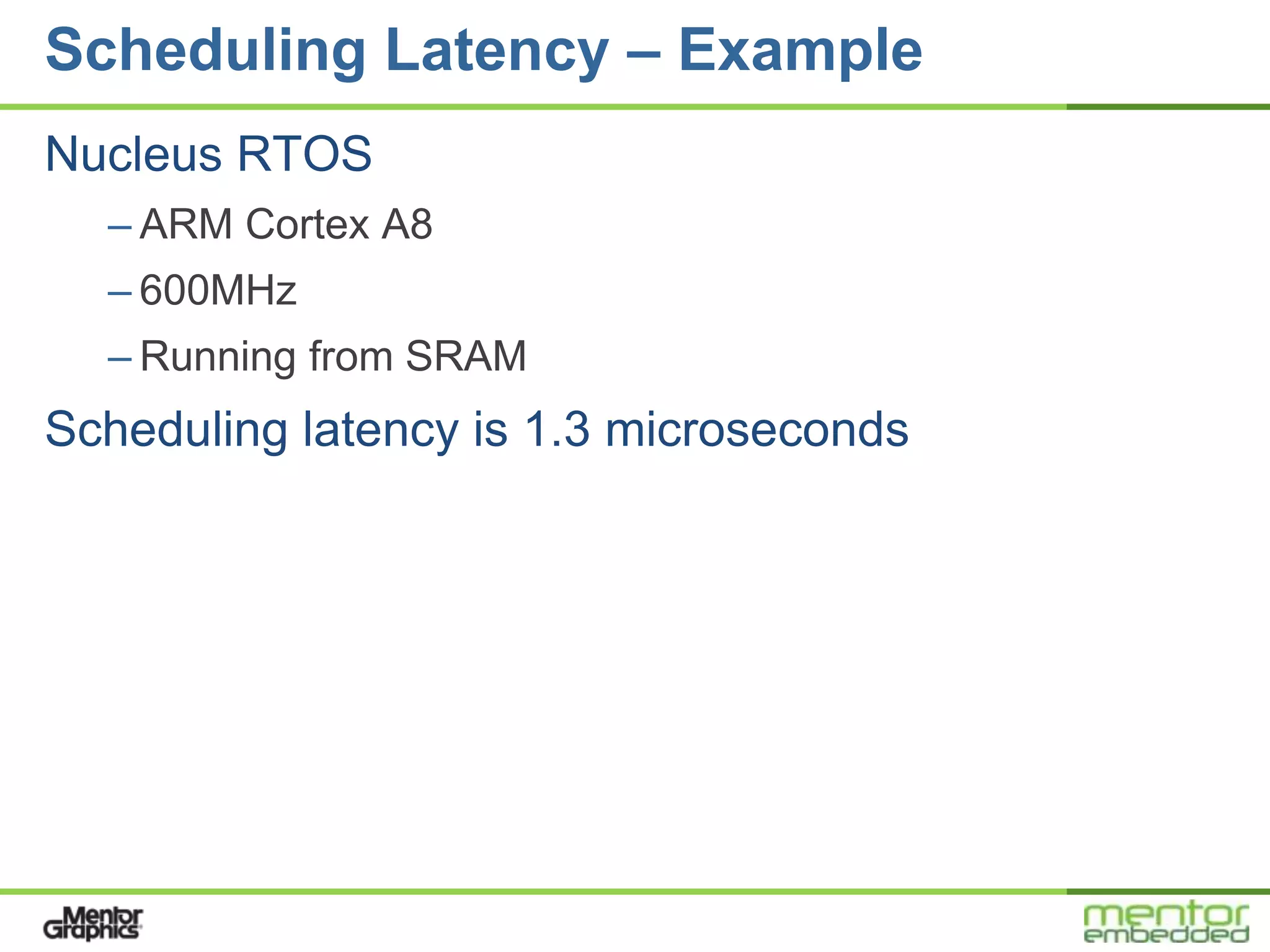 Scheduling Latency – Example
Nucleus RTOS
  – ARM Cortex A8
  – 600MHz
  – Running from SRAM
Scheduling latency is 1.3 microseconds
 