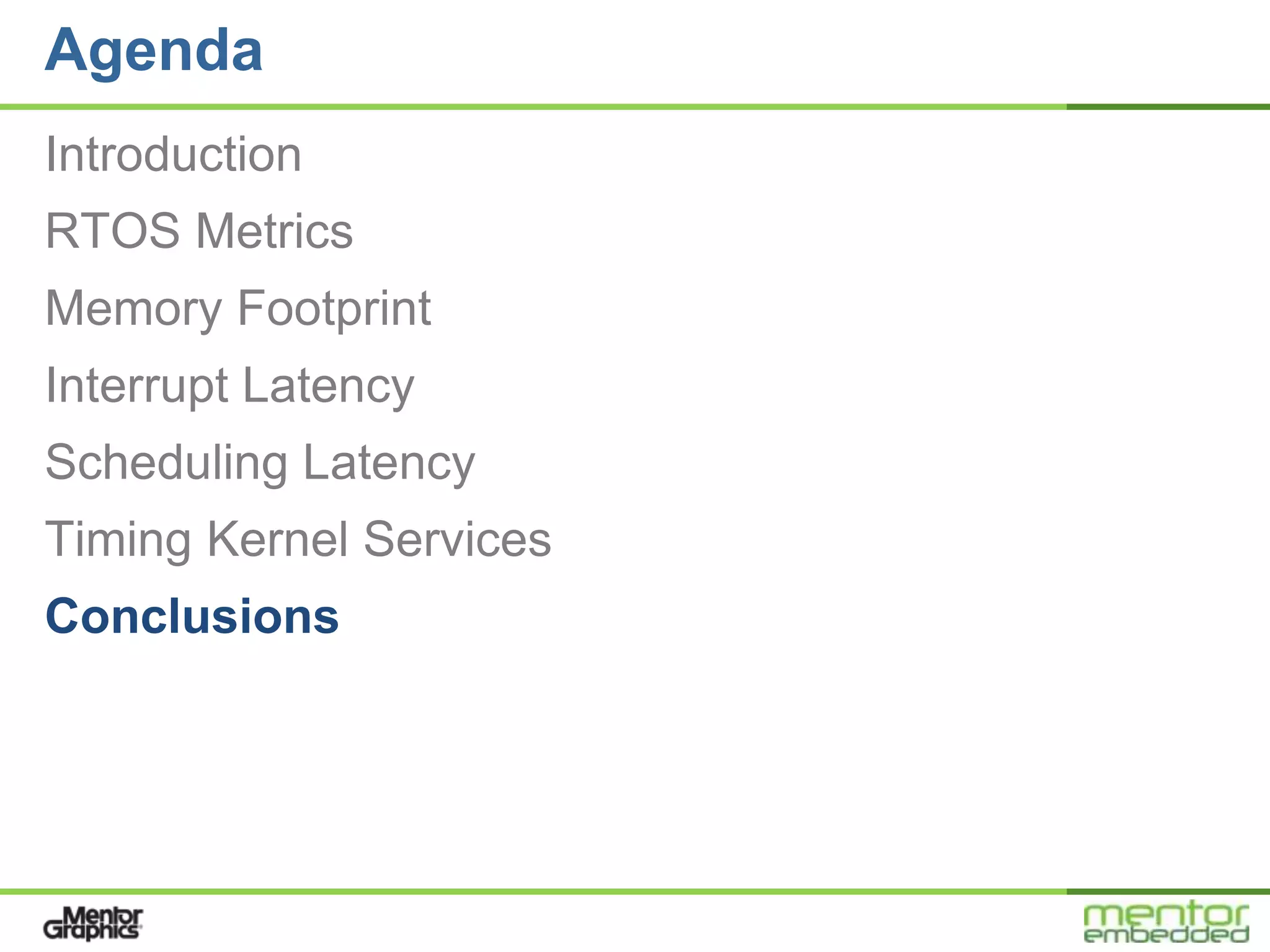 Agenda
Introduction
RTOS Metrics
Memory Footprint
Interrupt Latency
Scheduling Latency
Timing Kernel Services
Conclusions
 