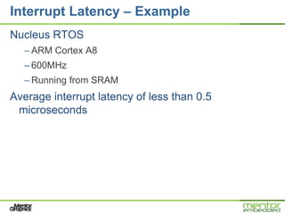 Interrupt Latency – Example
Nucleus RTOS
  – ARM Cortex A8
  – 600MHz
  – Running from SRAM
Average interrupt latency of less than 0.5
 microseconds
 