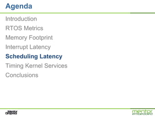 Agenda
Introduction
RTOS Metrics
Memory Footprint
Interrupt Latency
Scheduling Latency
Timing Kernel Services
Conclusions
 