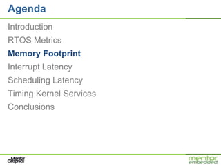 Agenda
Introduction
RTOS Metrics
Memory Footprint
Interrupt Latency
Scheduling Latency
Timing Kernel Services
Conclusions
 