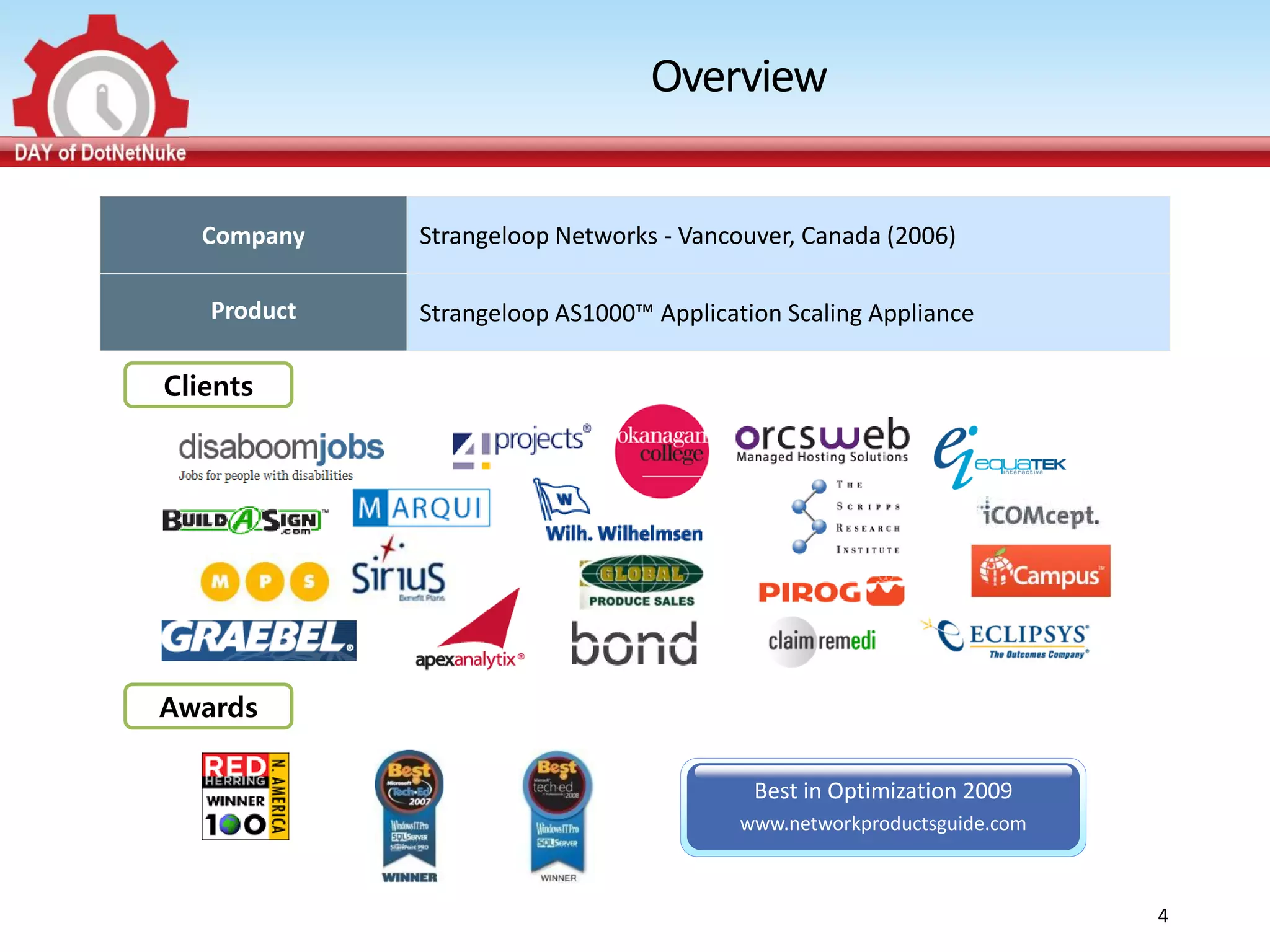 Overview


  Company    Strangeloop Networks - Vancouver, Canada (2006)

   Product   Strangeloop AS1000™ Application Scaling Appliance

Clients




Awards

                                          Best in Optimization 2009
                                         www.networkproductsguide.com



                                                                        4
 