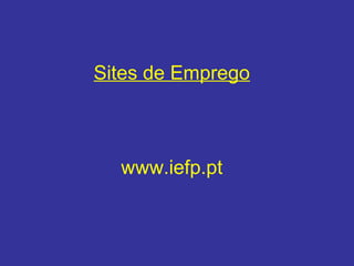 Sites de Emprego
www.iefp.pt
 