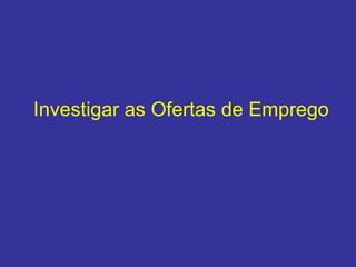 Investigar as Ofertas de Emprego
 