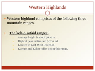 Western Highlands
 Western highland comprises of the following three
mountain ranges.
1. The koh-e-sofaid ranges:
1. Aver...