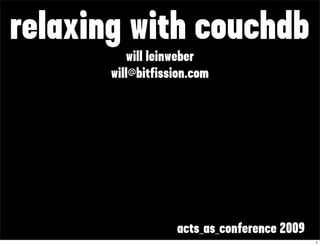 relaxing with couchdb
          will leinweber
       will@bitfission.com




                   acts_as_conference 2009
                                             1
 