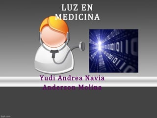 LUZ EN
MEDICINA
Yudi Andrea Navia
Anderson Molina
 