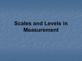 Scales and Levels in
Measurement
1
 