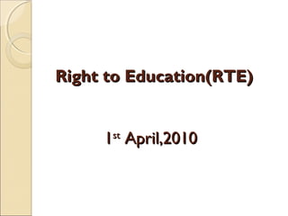 Right to Education(RTE)Right to Education(RTE)
11stst
April,2010April,2010
 